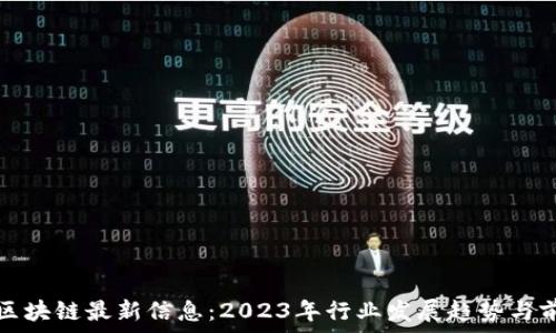  
中青宝区块链最新信息：2023年行业发展趋势与前景分析