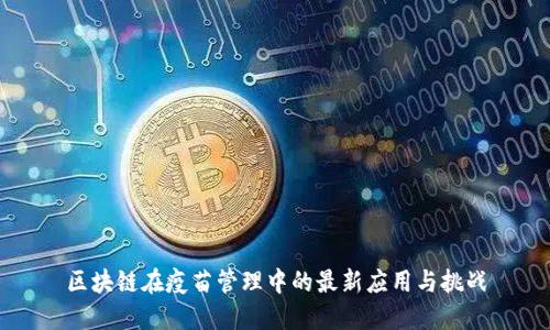 区块链在疫苗管理中的最新应用与挑战