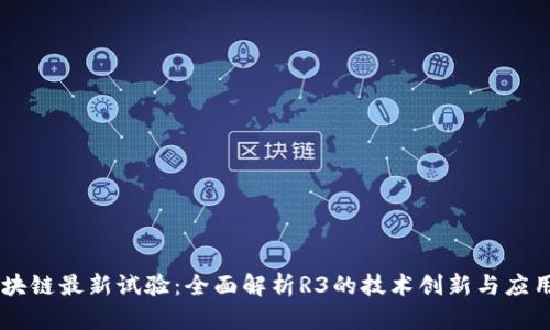 R3区块链最新试验：全面解析R3的技术创新与应用前景