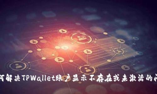 如何解决TPWallet账户显示不存在或未激活的问题