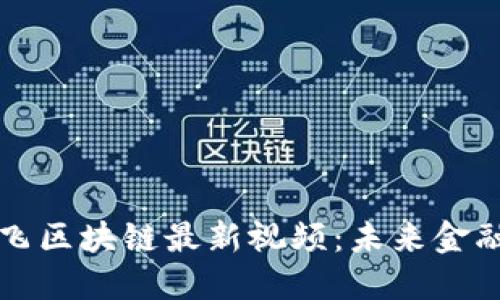 探讨达鸿飞区块链最新视频：未来金融的驱动力