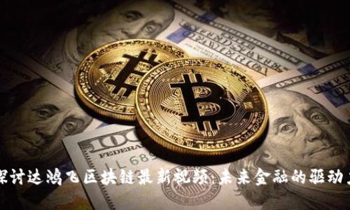探讨达鸿飞区块链最新视频：未来金融的驱动力