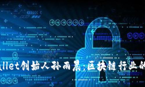 揭秘TPWallet创始人孙雨晨：区块链行业的创新先锋