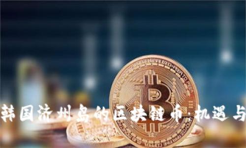 探索韩国济州岛的区块链币:机遇与挑战
