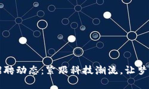 云南区块链招聘动态：紧跟科技潮流，让梦想在链上起航