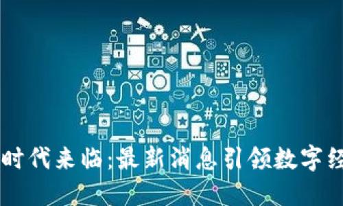 区块链时代来临：最新消息引领数字经济变革