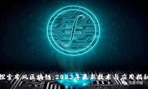 探索肖风区块链：2023年最新技术与应用揭秘