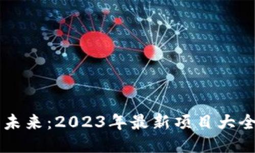 区块链驱动未来：2023年最新项目大全及下载指南