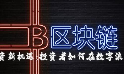 中国区块链投资新机遇：投资者如何在数字浪潮中把握财富？