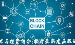 区块链技术与投资结合：揭开最新龙头股的神秘