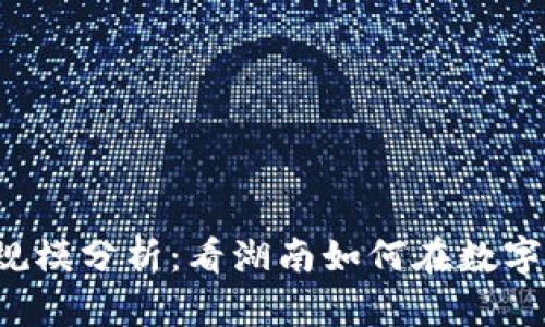 湖南区块链最新规模分析：看湖南如何在数字经济中崭露头角！