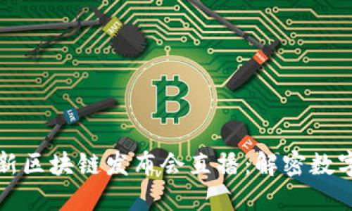 2023全国最新区块链发布会直播：解密数字经济新动向！