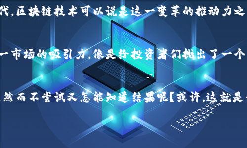   沙特阿美出击！区块链币背后的秘密与未来趋势解析 / 
 guanjianci 沙特阿美, 区块链, 加密货币, 投资机会 /guanjianci 

引言：沙特阿美与区块链币的奇妙邂逅
在这个充满竞争与创新的时代，沙特阿美——作为全球最大的石油公司之一，竟然也开始关注区块链技术与加密货币。这...难道是一个又一次的产业革命吗？从传统能源到数字货币的转型，不仅引发了投资者的关注，也让业界充满了期待与疑问。那么，沙特阿美的区块链币究竟是个什么样的概念呢？

什么是沙特阿美区块链币？
沙特阿美区块链币，顾名思义，就是沙特阿美可能推出的一种数字货币。这种币种可能会利用区块链技术，旨在提高交易透明性与安全性，具体情况目前仍处于探索与研发阶段。大家...想象一下，未来的交易不仅可以即时完成，还可以在链上追踪，所有的操作都变得公开透明。这对于一个以传统石油产业著称的企业来说，无疑是一次大胆的转型与创新。

区块链技术的优势
那么，为什么沙特阿美会选择拥抱区块链呢？首先，区块链技术在安全性与透明性方面有着无可比拟的优势。传统金融交易中，不可避免地存在着信息不对称的问题，然而，区块链使用分布式账本技术，可以有效避免这些问题。这就意味着，以后每一笔交易都能在链上留下不可篡改的记录，让一切都变得可追溯。这对提升客户信任度、减少纠纷大有裨益——实在是一次双赢的可能。

沙特阿美的市场潜力
沙特阿美作为全球最大的石油供应商，拥有强大的市场地位与资源优势。随着全球数字货币的崛起，其市场潜力也变得愈加明显。数字货币的接受度在逐年提升，而沙特阿美若能抢占这一先机，势必能够吸引一大批新兴的投资者与消费者。想象一下，有一天，你可以使用沙特阿美的区块链币直接进行石油交易——那将是多么激动人心的事情啊！

文化因素与市场反应
再者，沙特的文化背景与民众对科技的接受度也是促使其考虑区块链的重要因素。在中东地区，尤其是在沙特，科技的迅速发展带来了前所未有的机遇。作为一个拥有丰富历史与文化的国家，沙特正逐渐步入新时代，区块链技术可以说是这一变革的推动力之一。人们对于新的事物充满了好奇，而沙特阿美作为国有企业，自然也在这股浪潮中展现出积极的姿态。原本看似不相关的领域，如今却因区块链而产生了奇妙的联系，这...是不是让你感受到了一种时代的气息呢？

区块链币投资机会
随着沙特阿美朝向区块链技术的进发，投资者们的眼光也开始聚焦这个方向。所有投资都是具有风险的，然而，数字货币市场的波动性与潜力又使得许多投资者趋之若鹜。沙特阿美区块链币的推出，无疑增加了这一市场的吸引力，像是给投资者们抛出了一个撩人的橄榄枝——你，准备好迎接挑战了吗？

总结：未来可期，风险与机遇并存
总的来说，沙特阿美的区块链币不仅仅是一个简单的数字货币，它可能会成为未来能源交易的一种全新方式。而在这个快速发展的时代，掌握趋势与方向显得尤为重要。我们要清醒地认识到，虽然机遇与挑战并存，然而不尝试又怎能知道结果呢？或许，这就是我们每个人都需要思考的问题——在这条充满变革的路上，我们会不会成为时代的弄潮儿？

希望以上的分析与思考，能为你对沙特阿美与区块链币的理解提供一些启示。在未来的投资中，谨记：洞察市场变化，理性分析风险，才是立足于竞争之中的王道。Keep an eye on it！