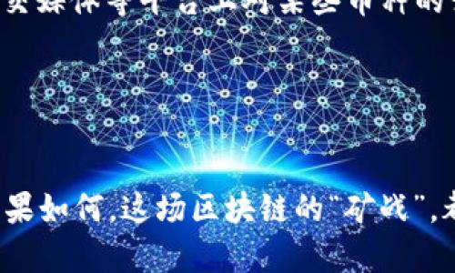    2023年区块链矿币排行榜：挖矿界的“富翁”们，你在其中吗？  / 

 guanjianci  区块链, 矿币, 排行榜, 加密货币  /guanjianci 

引言：走入区块链的世界
在近年来，区块链技术正如一颗璀璨的明珠，引发了全球范围内的关注和讨论。尤其是“挖矿”这个词，更是让无数投资者和技术爱好者心潮澎湃。而在这个充满机遇和挑战的领域中，矿币的排名，尤其重要。它不仅反映了市场的动态变化，还折射出投资者的信心和未来发展趋势……那么，究竟哪些矿币在2023年脱颖而出？

矿币的意义：财富的象征还是技术的先锋？
矿币，顾名思义，源自于区块链的“挖矿”过程。在这个过程中，矿工通过计算复杂的数学问题，获得相应的奖励。这种模式不仅是技术的体现，更是经济学的缩影。矿币有着加密货币的特性，但同时由于其产生过程的独特性，不少人将其视为金矿般的存在……那么这些矿币，究竟在2023年的排行榜上位置如何呢？

2023年矿币排行榜背后的数据分析
首先，我们来看看当前矿币排行榜的几个关键数据……在这个复杂的生态系统中，矿币的排名受到许多因素的影响，包括挖掘难度、市场需求、技术发展等。而与此同时，各大币种的发展态势也大相径庭——有些如日中天，另一些则在市场的起伏中风头尽失。

实力派矿币：前列的常客
根据最新的数据，以下几个矿币在2023年纷纷占据了排行榜的前列——
ul
    listrong比特币(BTC)/strong: 作为区块链的“始祖”，比特币再一次证明自己的市场实力，长期以来稳居矿币排行榜的首位。/li
    listrong以太坊(ETH)/strong: 随着其生态系统不断扩展，以太坊在智能合约和DeFi领域的应用热度，使其作为矿币的地位亦稳扎稳打。/li
    listrong莱特币(LTC)/strong: 被称为“比特币的轻量版”，莱特币凭借其快速交易确认时间再次走进投资者的视野……/li
    listrong门罗币(XMR)/strong: 以隐私性著称的门罗币，在2023年继续受到隐私保护需求的推动，赢得了一部分忠实用户。/li
/ul

市场趋势与技术革新
在2023年的矿币排行榜上，强有力的技术背景成为矿币能否破局的关键——比如比特币的“矿池”模式、以太坊2.0的即将推行，都为这些货币带来了支持。而其他新兴币种，比如“波卡(POLKADOT)”和“阿尔戈兰(Algorand)”，也由于其独特的共识机制和可扩展性，迅速吸引了目光……但，将这些新兴币种与传统矿币相比，它们的可预测性和稳定性还有待时间的检验。

投资策略：如何选择矿币？
在这条投资的道路上，很多人都会问：“我该如何选择矿币？”这确实是个不容易回答的问题……然而，有几个策略可以帮助您做出明智的选择。首先，关注市场动态很重要……观察新闻、论坛、社交媒体等平台上对某些币种的讨论热度，往往能为我们提供一些有价值的参考。
其次，分析各币种的技术背景与开发团队也至关重要。通常情况下，拥有强大技术支持的矿币，能在市场波动中更为稳健。
最后，不要忽视社区的力量。许多成功的矿币背后都有活跃的社区，他们提供支持，分享信息，甚至推动币种的发展……这是为何一些币种在烙印市场趋势时能够获得成功的重要原因。

结论：一个即将到来的区块链时代
在这个信息爆炸的时代，区块链和矿币将会继续引发生态圈的变化……而在2023年的矿币排行榜上，我们不仅看到了一些老牌劲旅的稳定存在，也察觉到了一些新兴力量的异军突起。无论结果如何，这场区块链的“矿战”，都以某种政府一项金融重塑的形式，深刻地影响着我们的未来。面对如此多的选择与挑战，只有不断学习与适应，才能在这个飞速发展的领域中，找到最适合自己的发展路径……你准备好了吗？