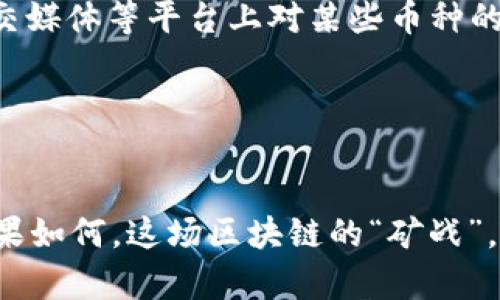    2023年区块链矿币排行榜：挖矿界的“富翁”们，你在其中吗？  / 

 guanjianci  区块链, 矿币, 排行榜, 加密货币  /guanjianci 

引言：走入区块链的世界
在近年来，区块链技术正如一颗璀璨的明珠，引发了全球范围内的关注和讨论。尤其是“挖矿”这个词，更是让无数投资者和技术爱好者心潮澎湃。而在这个充满机遇和挑战的领域中，矿币的排名，尤其重要。它不仅反映了市场的动态变化，还折射出投资者的信心和未来发展趋势……那么，究竟哪些矿币在2023年脱颖而出？

矿币的意义：财富的象征还是技术的先锋？
矿币，顾名思义，源自于区块链的“挖矿”过程。在这个过程中，矿工通过计算复杂的数学问题，获得相应的奖励。这种模式不仅是技术的体现，更是经济学的缩影。矿币有着加密货币的特性，但同时由于其产生过程的独特性，不少人将其视为金矿般的存在……那么这些矿币，究竟在2023年的排行榜上位置如何呢？

2023年矿币排行榜背后的数据分析
首先，我们来看看当前矿币排行榜的几个关键数据……在这个复杂的生态系统中，矿币的排名受到许多因素的影响，包括挖掘难度、市场需求、技术发展等。而与此同时，各大币种的发展态势也大相径庭——有些如日中天，另一些则在市场的起伏中风头尽失。

实力派矿币：前列的常客
根据最新的数据，以下几个矿币在2023年纷纷占据了排行榜的前列——
ul
    listrong比特币(BTC)/strong: 作为区块链的“始祖”，比特币再一次证明自己的市场实力，长期以来稳居矿币排行榜的首位。/li
    listrong以太坊(ETH)/strong: 随着其生态系统不断扩展，以太坊在智能合约和DeFi领域的应用热度，使其作为矿币的地位亦稳扎稳打。/li
    listrong莱特币(LTC)/strong: 被称为“比特币的轻量版”，莱特币凭借其快速交易确认时间再次走进投资者的视野……/li
    listrong门罗币(XMR)/strong: 以隐私性著称的门罗币，在2023年继续受到隐私保护需求的推动，赢得了一部分忠实用户。/li
/ul

市场趋势与技术革新
在2023年的矿币排行榜上，强有力的技术背景成为矿币能否破局的关键——比如比特币的“矿池”模式、以太坊2.0的即将推行，都为这些货币带来了支持。而其他新兴币种，比如“波卡(POLKADOT)”和“阿尔戈兰(Algorand)”，也由于其独特的共识机制和可扩展性，迅速吸引了目光……但，将这些新兴币种与传统矿币相比，它们的可预测性和稳定性还有待时间的检验。

投资策略：如何选择矿币？
在这条投资的道路上，很多人都会问：“我该如何选择矿币？”这确实是个不容易回答的问题……然而，有几个策略可以帮助您做出明智的选择。首先，关注市场动态很重要……观察新闻、论坛、社交媒体等平台上对某些币种的讨论热度，往往能为我们提供一些有价值的参考。
其次，分析各币种的技术背景与开发团队也至关重要。通常情况下，拥有强大技术支持的矿币，能在市场波动中更为稳健。
最后，不要忽视社区的力量。许多成功的矿币背后都有活跃的社区，他们提供支持，分享信息，甚至推动币种的发展……这是为何一些币种在烙印市场趋势时能够获得成功的重要原因。

结论：一个即将到来的区块链时代
在这个信息爆炸的时代，区块链和矿币将会继续引发生态圈的变化……而在2023年的矿币排行榜上，我们不仅看到了一些老牌劲旅的稳定存在，也察觉到了一些新兴力量的异军突起。无论结果如何，这场区块链的“矿战”，都以某种政府一项金融重塑的形式，深刻地影响着我们的未来。面对如此多的选择与挑战，只有不断学习与适应，才能在这个飞速发展的领域中，找到最适合自己的发展路径……你准备好了吗？