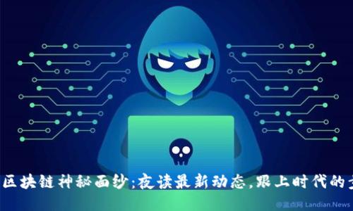 揭开区块链神秘面纱：夜读最新动态，跟上时代的步伐！