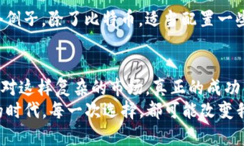 区块链币：买了之后真的能卖得出去？

区块链, 加密货币, 投资, 交易/guanjianci

区块链币的兴起——一场数字革命
在过去的十年里，区块链币的崛起让无数投资者趋之若鹜。比特币、以太坊等耳熟能详的名字，几乎在每个科技和金融讨论中都能听到。但这背后的逻辑和市场运作，却常常让人困惑不已：买的区块链币，究竟能不能顺利卖出去？这背后又隐藏了多少投资者的真实体验和市场动态？

理解市场流动性——买与卖的平衡
首先，我们要搞清“流动性”这个概念。流动性指的是一种资产能够被快速买卖而不影响其价格的能力。在区块链币的世界里，流动性是一个至关重要的因素。有些币种，比如比特币，流动性相对较高，很多交易所都支持其交易，容易找到买家；而某些小众币种则可能面临“买的人少，卖的人多”的尴尬局面。

交易所选择的重要性
区块链币的买卖，离不开交易所的支持。然而，不同的交易所对币种的支持和用户活动都有所不同。有的平台可能对某种币种的交易限制较大，导致其交易不畅，甚至无法出售。那么，如何选择一个合适的交易所呢？
首先，可以关注交易所的信誉度。那些知名度较高、年限较长的平台，往往能提供更多的货币流动性和更好的用户体验。例如，币安、火币等大型平台，通常提供多种币种的交易。同时，投资者需要查看各自所持币种的市场容量和用户活跃度，这也是决定能否顺利卖出的关键。

市场情绪——你我他的心态
同时，市场情绪也是影响区块链币买卖的重要因素。区块链市场波动极为剧烈，买入时的高涨情绪，可能因为市场的瞬息万变而瞬间转变。如果此时你手上的币种没有了买家，那就真正面临了“买得进，卖不出”的窘境。无论是经济指标的变化，还是社会事件的影响，都可能让投资者的情绪波动，从而影响市场。

不断变化的规则——监管与合规
区块链币市场的另一个重要方面是法律和监管。各国对区块链币的意见不一，监管政策可能随时变化。这种变化不仅影响新的买家进场，也可能影响已有投资者的抛售决策。例如，某国政府发出禁令，特定加密货币的合法性受到质疑，可能导致其价值大幅下滑。结果，自然就是——买了的币根本无法顺利卖出。

制定投资计划——有条不紊地进行投资
对于每一个打算进入区块链币市场的投资者，制定清晰的投资计划至关重要。这包括明确的进场策略、止损点以及卖出时机的判断。例如，在成本回收后及时止盈，避免因贪婪而错失良机；在市场下滑时，果断执行止损策略，最大程度降低损失。这样的投资策略有助于增强你的卖出概率，降低潜在的损失。

多样化投资——不要把所有鸡蛋放在一个篮子里
再者，大多数投资专家都会建议，投资者应当做到资产多样化。对于区块链币来说，持有不同类型的币种不仅能有效分散风险，还有助于增加整体的流动性。举个例子，除了比特币，适当配置一些市值较小但增值得到认可的中小型币种，可能带来意想不到的收益。不过，前提是对这些币种要有足够的研究，了解其背后的技术和团队。

结论：耐心与判断力的平衡
归根结底，区块链币的买与卖，看似简单，但实际却蕴含着不少奥秘。流动性、交易所选择、市场情绪、监管变化等种种因素都会影响到一个投资者的卖出机会。面对这样复杂的市场，真正的成功往往需要耐心与判断力的完美平衡。无论是刚入门的新手，还是已经在这个领域摸爬滚打的老手，都需要不断学习、关注市场动态，才能提高自己的交易成功率。
所以，买的区块链币，究竟能不能卖得出去？这不仅仅是看运气，更是需靠智慧和策略。每一位投资者都应对此保持充分的警觉和思考...毕竟，现在是个数字化的时代，每一次选择，都可能改变我们的未来。