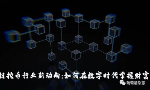 区块链挖币行业新动向：如何在数字时代掌握财富密码？
