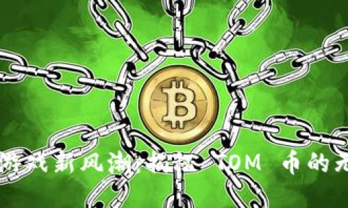 区块链游戏新风潮：揭秘 TOM 币的无限可能