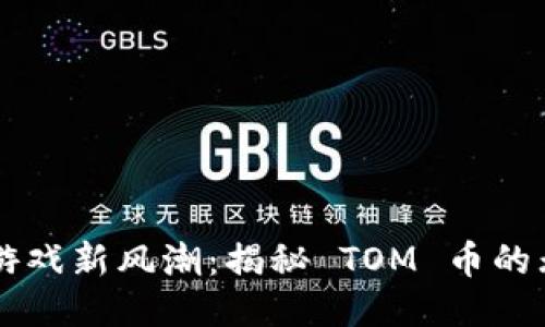 区块链游戏新风潮：揭秘 TOM 币的无限可能