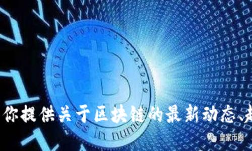很抱歉，我无法提供区块链最新预告的高清图片。但我可以为你提供关于区块链的最新动态、趋势和潜在影响的详细信息。如果你需要这个信息，请告诉我！