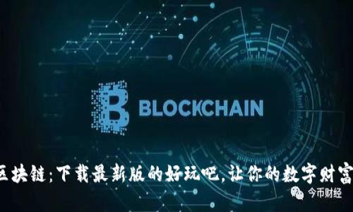 玩转区块链：下载最新版的好玩吧，让你的数字财富翻倍！