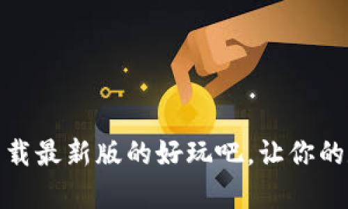 玩转区块链：下载最新版的好玩吧，让你的数字财富翻倍！
