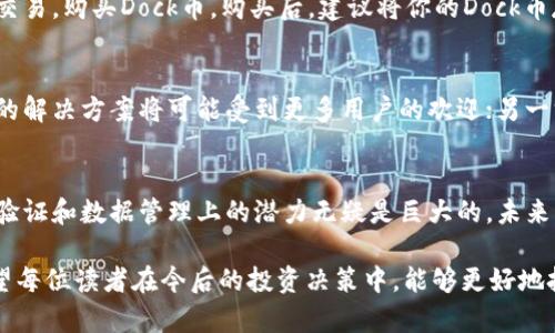 区块链技术在近年来的发展中，引起了广泛的关注和讨论，其中“Dock”作为一种数字资产，也显得尤为重要。本文将深入探讨Dock币的背景、特点，以及在区块链生态系统中的作用，帮助读者全面了解这一新兴的数字货币。

什么是Dock币？
Dock是一种基于区块链技术的加密货币，最初旨在提供一种安全的身份验证和数据共享平台。它的设计理念是帮助个人和企业在数字环境中更好地管理和控制他们的身份信息。通过使用Dock，用户可以在不需要传统中心化机构的情况下，安全地分享和验证其身份数据。这在当前隐私保护日益受到重视的背景下，显得尤为重要。

Dock币的技术背景
Dock币基于区块链技术，该技术被誉为“信任的基础设施”。在传统的身份验证过程中，许多个人数据常常需要存储在中心服务器上，这使得这些数据容易受到攻击和泄露。而Dock通过去中心化的方式，将身份信息和数据存储在区块链上，从而确保数据的安全性和完整性。

Dock的核心目标
Dock的核心目标是将个人的数据控制权重新交还给用户。通过Dock，用户可以自主选择何时、何地以及向谁分享他们的数据。这种去中心化的数据控制方式，不仅提高了用户的隐私保护，也减少了数据滥用和泄露的风险。

Dock币的市场表现
自Dock币上线以来，它的市场表现逐渐受到投资者的关注。我们看到，随着数字货币趋势的不断发展，Dock币在交易所的成交量也逐渐增加。这表明越来越多的人开始重视这种新兴币种的潜力。在很多投资者看来，Dock币不仅仅是一种数字资产，更是一种能够解决现实问题的工具。

如何购买和存储Dock币
如果你希望投资Dock币，首先你需要选择一个支持Dock交易的数字货币交易所。在这些交易所中，你可以通过比特币、以太坊等主要币种进行交易，购买Dock币。购买后，建议将你的Dock币存储在冷钱包中，以提高安全性，避免因为网络攻击而造成资产损失。

Dock币在未来的发展前景
随着区块链和加密货币行业的不断演进，Dock币的未来前景也引起了广泛的讨论。一方面，随着人们对隐私保护的需求不断增加，Dock所提供的解决方案将可能受到更多用户的欢迎；另一方面，市场竞争也愈发激烈，如何在众多项目中脱颖而出，将是Dock面临的一大挑战。

总结：Dock币的价值与未来
总的来说，Dock币作为一种新兴的数字资产，其背后的理念和技术都在进行大胆的创新。虽然目前Dock币尚处于发展的早期阶段，但其在身份验证和数据管理上的潜力无疑是巨大的。未来，随着区块链技术的不断普及，我们期待Dock能在实现其愿景的道路上越走越远，成为真正改变世界的数字货币之一。

通过以上的讨论，我们对Dock币有了更全面的了解。不论是从技术背景、市场表现，还是未来的发展前景，Dock币都展现了令人期待的潜力。希望每位读者在今后的投资决策中，能够更好地把握这一机会。