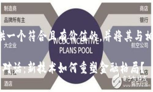 为了满足您的要求，我将提供一个符合且有价值的，并将其与相关关键词整合。以下是示例：

数字人民币与区块链的未来对话：新技术如何重塑金融格局？