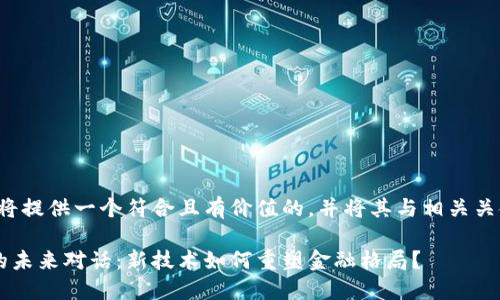 为了满足您的要求，我将提供一个符合且有价值的，并将其与相关关键词整合。以下是示例：

数字人民币与区块链的未来对话：新技术如何重塑金融格局？