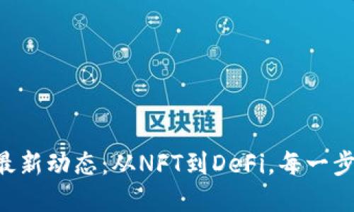 区块链世界的最新动态：从NFT到DeFi，每一步你都不能错过！