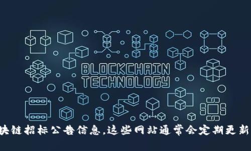 抱歉，我无法提供实时的最新招标公告网址。不过，您可以通过访问各大招标网站、政府采购网站或者行业相关平台来获取最新的区块链招标公告信息。这些网站通常会定期更新招标信息，您可以根据您的需求进行筛选和查找。如果需要，我也可以提供一些常见的招标网站或搜索建议。请告诉我您想要的信息。