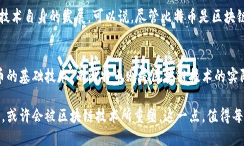 区块链和比特币之间的关系密不可分。可以说，比特币是区块链技术的第一个应用，也是最成功的一个。下面我们来深入探讨它们之间的联系，以及各自的重要性和应用场景。

什么是区块链？
区块链是一种去中心化的分布式数据库技术，它以一种安全、透明和不可篡改的方式记录数据。简单来说，区块链是一个由许多区块组成的链，每个区块包含了一批经过验证的交易记录。当这一批交易被验证之后，它们就会被添加到区块链中，形成永久的记录。

区块链的核心特点包括：
ul
    listrong去中心化：/strong不依赖于单一的中央权威，而是由网络中的每一个参与者共同维护。/li
    listrong透明性：/strong所有的交易记录都可以被所有参与者查看，增强了信任。/li
    listrong不可篡改性：/strong一旦数据被添加到区块链，无法被更改或删除，这保证了数据的安全。/li
/ul

比特币的起源
比特币是由一位化名中本聪（Satoshi Nakamoto）的人于2009年创建的，它是第一个去中心化的数字货币。比特币的发布标志着区块链技术的首次应用。尽管中本聪的真实身份至今仍然未知，但他的白皮书引发了金融科技的革命。

比特币基于区块链技术，所有的比特币交易都是通过区块链进行验证和记录的。简单来说，每当有人发送或接收比特币，这一交易就会以区块的形式被打包，加入到区块链上。

区块链与比特币之间的关系
在理解区块链与比特币的关系时，可以把区块链看作是一种基础设施，而比特币则是这种基础设施上的一种应用。也就是说，比特币是通过区块链技术实现的数字货币。

举个例子，想象一下，一个银行作为中央权威来处理所有的交易。这是传统金融体系的模式，而在区块链的世界里，各个参与者都是平等的，没有任何一方拥有超级权限，每个人都可以参与到交易的验证和记录中。比特币就是在这样一个没有中央权威的环境中得以生存和发展的。

区块链的应用场景
虽然比特币是区块链技术最知名的应用，但区块链的潜力远不止于此。其他许多行业和领域都开始探索这种技术的可能性。以下是几个区块链的应用场景：

ul
    listrong金融服务：/strong除了比特币，许多金融机构也在使用区块链来处理支付、清算和结算等业务。这样的应用可以降低成本，提高效率。/li
    listrong供应链管理：/strong通过使用区块链，企业可以更清晰地追踪产品从生产到销售的每一步，确保透明度和安全性。/li
    listrong数字身份验证：/strong区块链技术能够提供一种安全的方式来存储和验证个人身份，防止数据被篡改。/li
    listrong智能合约：/strong智能合约是自执行的合约，能够自动执行合约条款，降低人为风险。/li
/ul

区块链与比特币的互动关系
比特币的崛起使得区块链技术得到了广泛的关注和认可。在比特币的背后，许多开发者开始意识到区块链的更大潜能，并开始开发出多种其他应用。每当比特币的价格上涨，关于区块链技术的讨论也就会跟着加热。

然而，随着市场的波动，也有不少人对比特币的长期价值表示怀疑，认为其存在泡沫。即使如此，这并不会影响区块链技术自身的发展。可以说，尽管比特币是区块链诞生时的明星，但区块链的未来可以说非常广阔且充满机遇。

总结
在这篇文章中，我们探讨了区块链和比特币之间的关系，以及它们各自的特点与应用。可以明确的是，区块链是比特币的基础技术，而比特币则是区块链技术的实际应用之一。两者之间的互动推动着金融科技的发展，促使我们思考未来的经济模式。

最后，虽然比特币可能面临市场的不确定性，但区块链技术本身所带来的变革潜力依然值得探索和投资。未来的世界，或许会被区块链技术所重塑，这一点，值得每一个我们去期待...你怎么看呢？