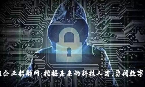 柳市区块链企业招聘网：挖掘未来的科技人才，勇闯数字经济新时空