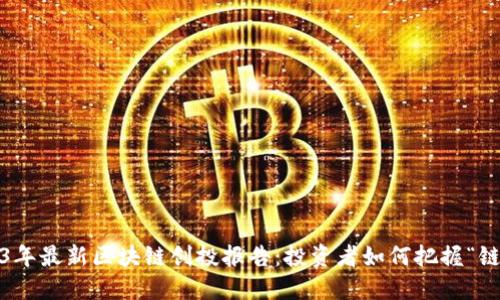 探秘2023年最新区块链创投报告：投资者如何把握“链”上风口？