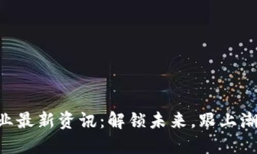 区块链专业最新资讯：解锁未来，跟上潮流的步伐!