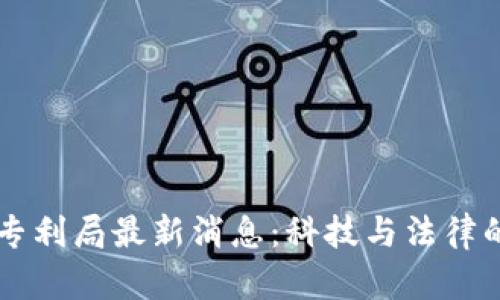 区块链专利局最新消息：科技与法律的交汇点