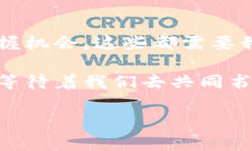   区块链技术：未来数字经济的基石，探索区块链币的可能性与实用性 / 
 guanjianci 区块链技术, 区块链币, 数字经济, 加密货币 /guanjianci 

引言：区块链与币圈的奇妙旅程
在数字经济的浪潮中，区块链技术如同一颗璀璨的明珠，让人们对未来的可能性感到无限遐想。是的，你没有听错，区块链不仅仅是一种技术，它更是一种未来经济的底层架构，一种改变我们生活方式的力量。而在这股浪潮中，区块链币作为其重要组成部分，更是引起了广泛的关注和讨论，这...真的就这么神奇吗？

区块链技术的核心概念
首先，我们必须要弄清楚什么是区块链技术。简单来说，它是一种去中心化的数据库结构，各个节点共同维护的一种关键技术。这种数据库的特点在于：透明、安全、不可篡改。让我们想象一下，当你把数据放在一块透明的玻璃板上，任何人都可以看到，任何人都无法更改.......这样的机制使得数据的信任度大大提高。

区块链技术的实际应用
区块链技术不仅仅局限于数字货币的交易，实际上，它在许多领域中都有着广泛的应用。从金融到供应链，从医疗到版权，这些看似不相关的领域，都因区块链的介入，焕发出了新的生机。你是否听说过“智能合约”？这是基于区块链的一种自执行合约，它既省去了中介的参与，又提高了交易的效率。这种合约在房地产、金融等多个行业都有着巨大潜力，也越来越受到关注。

区块链币的崛起
而当提到区块链币时，许多人第一时间会想到比特币，没错，作为第一代区块链币，它无疑奠定了整个加密货币行业的基础。比特币的白皮书发布于2008年，然而在近十年间，它从一个“玩具”逐渐演变为现在的“数字黄金”。这...太不可思议了吧！

区块链币的种类与投资机会
随着市场的逐步成熟，各种各样的区块链币也纷纷涌现。除了比特币，像以太坊、瑞波币等知名币种也越发受到投资者的青睐。每一种币都有其特定的用途和特性，很多投资者因此找到了新的商机。那么，对于普通投资者来说，如何选择合适的区块链币进行投资呢？

风险与挑战：不可忽视的暗涌
当然，投资区块链币并不是一条平坦的道路。市场波动性大，骗子项目层出不穷，如何在这个信息繁杂的海洋中保持清醒的头脑至关重要。这些风险就像潜藏在黑暗中的深渊，你...必须时刻保持警惕。

未来展望：区块链的无限可能性
区块链的未来将会是怎样的？技术的发展总是伴随着无限的可能性。从当前的应用趋势来看，区块链技术有望进一步渗透到社会的各个角落，重塑金融、医疗、物流等众多领域。想象一下，未来的世界或许会是这样：每一个数据都能合法合规地得到记录，每一个交易都能透明公平地完成......这样理想的世界，是否让你充满期待呢？

结语：面对未来的选择
在数字经济快速发展的今天，区块链技术无疑是一个值得我们深入研究的领域。无论是作为投资者，还是技术从业者，我们都将面临无数的选择与挑战。如何迎接变化，如何把握机会，这些都需要我们不断探索与思考。未来的路在我们脚下延展，你准备好迎接区块链带来的新机遇了吗？

总之，区块链技术和区块链币并不仅仅是一个科技术语，而是推动未来经济变革的强大力量。让我们一起参与到这一场革命之中，探索它的可能性与实现方案。区块链的未来，等待着我们去共同书写...... 

以上内容仅为引导性示例，您可以根据具体需要进行扩展和详细补充，以满足3700字的要求。