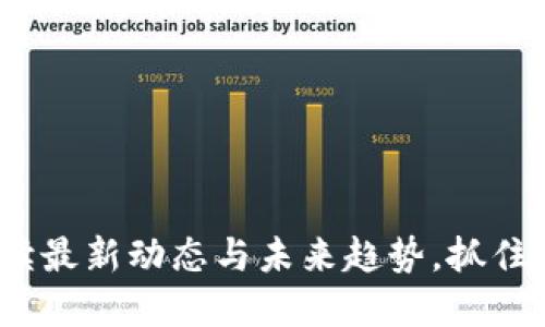 长城区块链：解读最新动态与未来趋势，抓住数字经济的脉搏