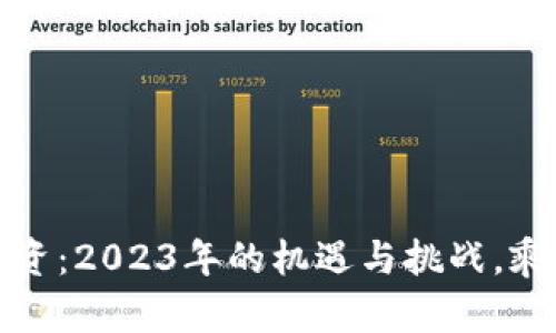 探秘中国区块链投资：2023年的机遇与挑战，乘风破浪的数字未来