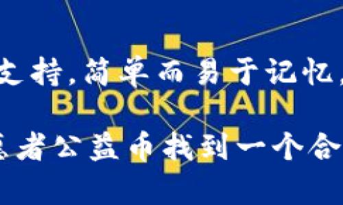 区块链志愿者公益币的名称可以结合“志愿者精神”和“区块链技术”来设计。以下是几个建议：

1. **志愿链币（Volunteer Chain Coin）**
   - 这个名称直接体现了志愿者与区块链的结合，容易让人理解其性质。

2. **善行币（Goodness Coin）**
   - 突出积极向上的公益理念，表达出通过区块链技术传递善意的愿景。

3. **链爱币（Chain Love Coin）**
   - 结合“链”和“爱”的概念，体现出通过区块链传递爱的信念。

4. **公益链币（Charity Chain Coin）**
   - 明确表示该币种与公益活动的关联，具有良好的透明度。

5. **助力币（Support Coin）**
   - 强调志愿者为社会带来的帮助与支持，简单而易于记忆。

希望这些名称能够启发您，为区块链志愿者公益币找到一个合适的名称！如果有其他需求，请随时告知。