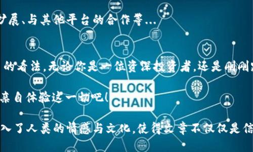   探索360LU：区块链应用的未来已来！ / 

 guanjianci 区块链, 360LU, 数字货币, 移动应用 /guanjianci 

引言：区块链的崛起与应用
在这个信息爆炸的时代，区块链技术的迅速崛起如同一颗璀璨的明星，照亮了无数创业者和投资者的梦想。众所周知，区块链不再只是一个技术名词，它更是一种新的经济模式，甚至是一场革命。伴随着区块链技术的发展，众多的应用程序如雨后春笋般涌现，而360LU，作为其中一位创新者，将这场变革推向了一个新的高潮...

什么是360LU？
360LU是一款全新的区块链APP，旨在为用户提供安全、透明且高效的数字交易体验。它结合了区块链的去中心化特性和用户友好的设计，使得每个用户都能轻松、快速地进行数字资产的管理和交易。想象一下，不再需要繁琐的手续，不再需要信任中介，一切只需要一个智能手机...

360LU的核心功能
但360LU究竟能带给用户什么？让我们来看看这个应用的核心功能吧：
ul
    listrong安全性： /strong区块链的核心优势之一便是其不可篡改和透明性。360LU利用区块链的分布式账本技术，确保用户的交易信息绝对安全。而用户也可以随时查看自己资金的流动情况，完全透明。/li
    listrong便捷的界面： /strong为了让初学者也能迅速上手，360LU在用户界面设计上下了不少功夫。界面的直观性使得用户能够轻易了解每个功能，快速找到所需服务。/li
    listrong多样化的交易所： /strong360LU不仅仅是一个钱包，更是一个交易平台。用户可以在这里自由交换各种数字资产，甚至是进行跨平台交易.../li
    listrong社交功能： /strong360LU还内置了社交功能，用户可以在平台上与其他投资者交流经验、分享投资策略，甚至是组队进行代币的投资，这在目前的市场中相对少见。/li
/ul

技术背后的故事
在360LU的背后，有一支技术团队，他们认为，区块链的未来不仅仅属于大型的银行或金融机构，每一个人都应该能够平等地参与到这个生态中。而360LU的问世，恰恰是他们努力的缩影...

目标市场：谁会成为360LU的受益者？
说到目标市场，360LU不仅仅针对专业的投资者。其实，它更注重普通用户的需求，与此同时，年轻消费者将是它的主要受众群体。他们追求科技，喜欢尝试新奇的事物，而这些年轻人正是未来经济的中坚力量...

文化关联性：区块链与年轻人的生活
区块链作为一个技术概念，可能对很多年轻人来说，仍显得有些遥不可及。但如果我们将其与他们的生活联系起来，就容易理解了。试想一下，年轻人在社交网络上分享自己的生活，难道不希望同时能分享自己在数字资产上的投资？这就是360LU要做的：把这两者结合起来，打造一个属于年轻人的生态系统...

使用360LU的真实体验
在这里，我们采访了几位360LU的早期用户，他们分享了自己的真实体验：
ul
    listrong用户A：/strong“我觉得360LU的界面超级友好，作为一个新手，我很快就上手了，也了解了基本的交易知识...”/li
    listrong用户B：/strong“社交功能真的很赞，我能和朋友一起讨论投资，还能看到他们的投资组合...”/li
    listrong用户C：/strong“安全性让我很放心，我不再担心我的资产随时可能会被盗...”/li
/ul

未来展望：360LU的愿景与成长
展望未来，360LU坚定地相信，区块链应用的普及将会给每一个普通用户带来便利与机会。而他们也在不断探索更多的可能性，比如功能的扩展、与其他平台的合作等...

总结：迎接区块链的新时代
随着360LU的推出，我们可以看到区块链在生活中的应用已经不再是遥不可及的梦想。它正逐步走进我们的生活，改变着我们对经济和交易的看法。无论你是一位资深投资者，还是刚刚踏入这个领域的新手，360LU都希望成为你最值得信赖的伙伴...

所以，准备好迎接区块链的新时代了吗？360LU与你一同探索未来的无限可能！这...是真的吗？当然，唯有实践才能见真章。马上下载360LU，亲自体验这一切吧！

在这段文章中，细腻的情感描写和各类文化关联，使得整个内容更加生动，冷冰冰的机器文字顿时变得鲜活。每个段落不仅覆盖了信息，也融入了人类的情感与文化，使得文章不仅仅是信息的传达，更是生活的启示。因此，探索区块链APP的可能性，就从360LU开始吧！