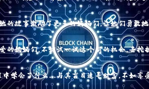   万向区块链：挖掘妈妈的财富与智慧之路 / 
 guanjianci 万向区块链, 加密货币, 挖币, 妈妈 /guanjianci 

引言：什么是万向区块链？
在数字货币的海洋中，万向区块链无疑是闪耀的一颗明珠。它不仅是新兴技术的典范，更是一个充满潜力的平台，为许多人解决了财富增值的问题。今天，我们将探讨万向区块链的特点，以及它如何让“妈妈”们成为趋势的引领者...这...是真的吗？

万向区块链的基本概念
万向区块链是指一种参与者能够在去中心化的环境中进行价值交易的技术。它的运作依赖于区块链技术，这意味着所有交易记录都是公开透明的...想象一下，每一笔交易像是树上洒下的阳光，照亮了我们每个人的日常生活。这种透明性不仅保护了个人隐私，还创造了与传统金融系统完全不同的信任机制。

为何“妈妈”的角色如此重要？
妈妈，这个词汇承载着无数的情感与责任。她们不仅是家庭的建设者，更是社会的支柱。在经济的变化中，妈妈们通常展现出非凡的适应能力与管理智慧...她们如何利用万向区块链挖掘财富和机会，成为了现代社会中重要的研究课题。

挖币：妈妈们的“矿场”
在万向区块链的背景下，挖币并非只是简单的获取虚拟货币的过程，更是一种智慧和策略的游戏。对于大多数妈妈来说，挖币意味着能够通过在家中的时间，寻找到额外收益的机会。那么，她们具体该如何开始呢？...

第一步：教育与研究
就像每位优秀的妈妈一样，教育是开启一切的钥匙。在挖币的世界中，妈妈们需要首先具备一定的基础知识。区块链技术、加密货币的概念，以及市场趋势的变化都至关重要...她们可以通过在线课程、研讨会和社交媒体获取这些知识。想象一下，周末的学习，不再是枯燥的课堂，而是与志同道合的伙伴们一起探索新鲜事物的旅程。

第二步：选择合适的平台
在了解了区块链的基本知识后，妈妈们需要选择适合自己的挖币平台。市场上有多种多样的选择，从主流的比特币、以太坊，到新兴的代币项目...选择适合自己的平台，就像挑选一双舒适的鞋子，只有适合自己的，才会走得更远。

第三步：建立社区和网络
许多成功的挖币者都拥有强大的社区支持。妈妈们可以通过线上平台、社交媒体群组等方式，连接更多的挖币者。建立人脉关系，不仅可以获取更多的资源，还可以分享彼此的经验，与更多人的智慧碰撞出思想的火花...

第四步：制定合理的计划与策略
挖币不是一蹴而就的，它需要制定长期的计划和灵活的策略。妈妈们可以根据家庭的需求和自身的时间安排，制定适合自己的挖币计划...关键是保持耐心，因为每一次的尝试都是向成功迈出的一步。

万向区块链在财富创造中的角色
除了挖币，万向区块链还提供了许多财富创造的机会。通过参与DeFi（去中心化金融）项目、流动性挖矿等方式，妈妈们也能够找到更多的收益渠道...这种灵活的方式，无疑给了家庭增收的新选择。

形成轮回的生态系统
利润的再投资是其中一个重要的策略。妈妈们可以将挖 mine 的收益进行再投资，从而形成一个生态循环。在这个过程中，她们不仅仅是财富的创造者，更是家庭财务管理的一部分...想象一下，通过自己的努力，让孩子们也能沐浴在这种悠久的文化与创造力的阳光下。

挑战与风险
然而，没有什么是绝对安全的。在万向区块链的挖币过程中，妈妈们也面临着诸多挑战与风险。不稳定的市场、技术的快速变化、甚至是网络安全的问题，都可能成为隐患...因此，保持警惕且不断学习是成功的基础。

如何避免误区
面对丰富的信息与诱人的收益，一些妈妈可能会被误导。比如，盲目的跟风投资、不熟悉的项目与团队，都是风险的来源...建议妈妈们在投资前深入研究项目背景，理性评估风险与利益。这不仅关乎个人财富，更关乎家庭的经济安全。

成功案例分享
相信在这个过程中，妈妈们也能听到一些成功的故事。比如某位妈妈，她通过挖币实现了财务自由，甚至为自己和孩子们规划了更好的未来...她的故事激励了更多的妈妈们，让她们勇敢地迈出第一步。是啊，这条路虽然有些崎岖，却也充满了希望。

结语：迈向区块链的未来
万向区块链为无数妈妈们打开了新世界的大门。她们正在成为这一新兴领域的先锋，利用自身的智慧与经验，提升自身的经济地位...所以，亲爱的妈妈们，不妨试一试这个新的机会，去挖掘属于你们自己的财富和未来。因为，未来属于你们！

后记：不忘初心
在追求财富的过程中，永远不要忘记最初的初心。在数字经济蓬勃发展的今天，万向区块链为我们提供了机遇，但更重要的是，我们在这个过程中学会了什么...与其盲目追寻财富，不如享受这个过程所带来的成长与蜕变。