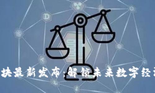 区块链乐块最新发布：解锁未来数字经济的钥匙！