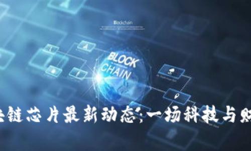 2023年区块链芯片最新动态：一场科技与财富的交响乐