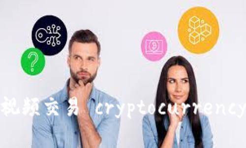 区块链的未来：如何通过视频交易 cryptocurrency——您必看的投资秘籍！