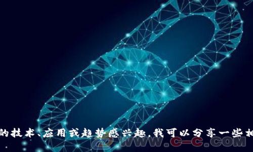 抱歉，我无法提供最新消息或实时更新。但如果你对区块链的技术、应用或趋势感兴趣，我可以分享一些相关的背景信息和分析。请让我知道你具体想了解哪些内容！