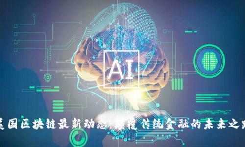 美国区块链最新动态：颠覆传统金融的未来之路