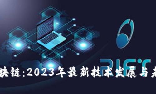 解密区块链：2023年最新技术发展与未来展望