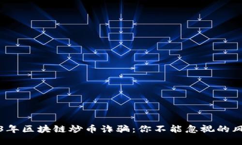 揭秘2023年区块链炒币诈骗：你不能忽视的风险与防范